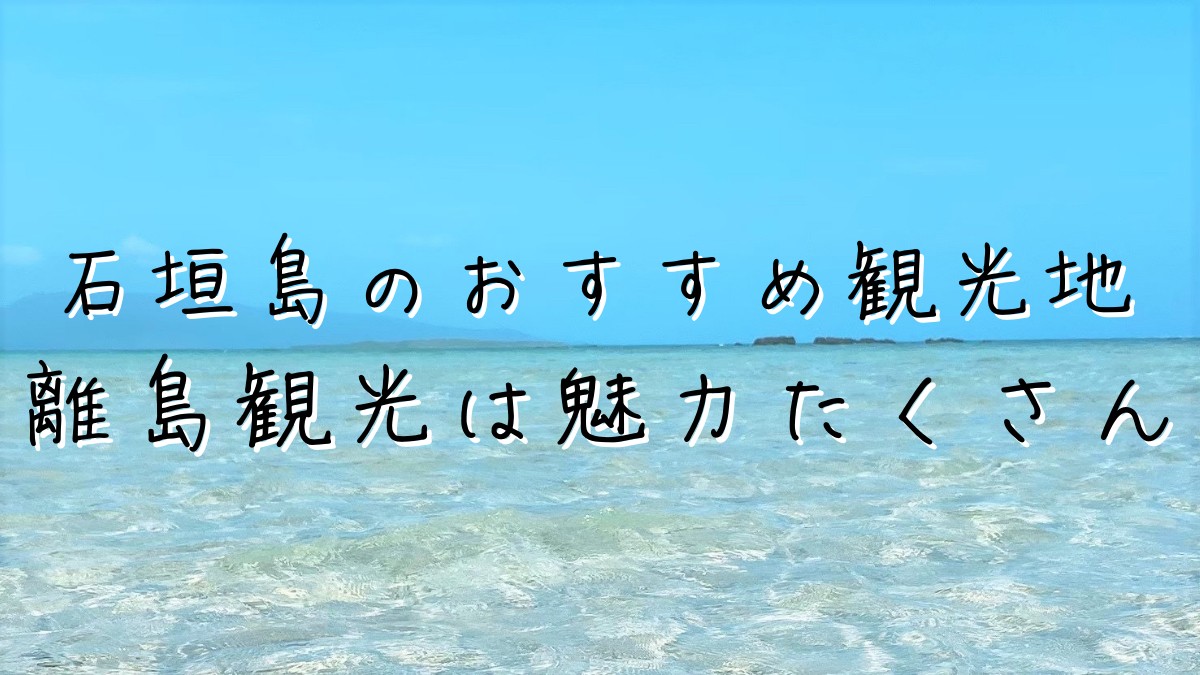 離島観光は魅力がたくさん 石垣島のおすすめ観光地を紹介